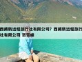 西藏新远程旅行社有限公司？西藏新远程旅行社有限公司 贺雪峰