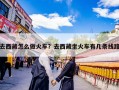 去西藏怎么做火车？去西藏坐火车有几条线路