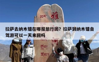 拉萨去纳木错在哪报旅行团？拉萨到纳木错自驾游可以一天来回吗
