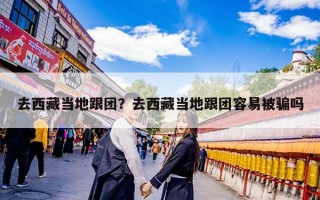 去西藏当地跟团？去西藏当地跟团容易被骗吗