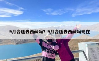 9月合适去西藏吗？9月合适去西藏吗现在