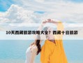 10天西藏旅游攻略大全？西藏十日旅游