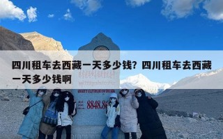四川租车去西藏一天多少钱？四川租车去西藏一天多少钱啊