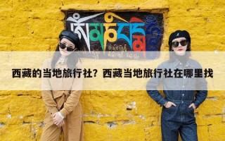 西藏的当地旅行社？西藏当地旅行社在哪里找