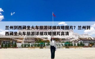 兰州到西藏坐火车旅游详细攻略图片？兰州到西藏坐火车旅游详细攻略图片高清