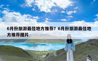 6月份旅游最佳地方推荐？6月份旅游最佳地方推荐图片