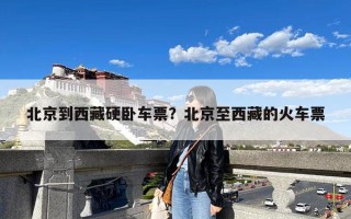 北京到西藏硬卧车票？北京至西藏的火车票