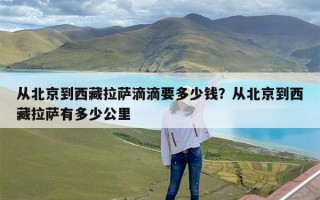 从北京到西藏拉萨滴滴要多少钱？从北京到西藏拉萨有多少公里