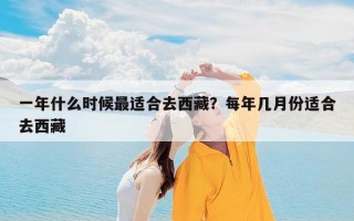 一年什么时候最适合去西藏？每年几月份适合去西藏