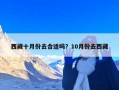 西藏十月份去合适吗？10月份去西藏
