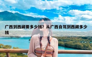 广西到西藏要多少钱？从广西自驾到西藏多少钱