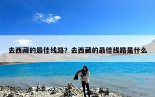 去西藏的最佳线路？去西藏的最佳线路是什么