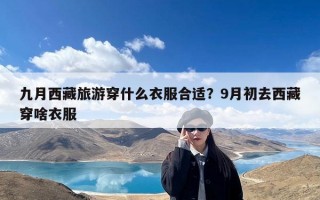 九月西藏旅游穿什么衣服合适？9月初去西藏穿啥衣服