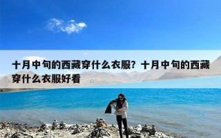 十月中旬的西藏穿什么衣服？十月中旬的西藏穿什么衣服好看