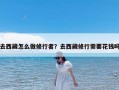 去西藏怎么做修行者？去西藏修行需要花钱吗