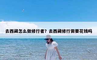 去西藏怎么做修行者？去西藏修行需要花钱吗