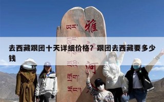 去西藏跟团十天详细价格？跟团去西藏要多少钱