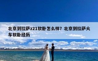 北京到拉萨z21软卧怎么样？北京到拉萨火车软卧经历