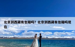 北京到西藏有包厢吗？北京到西藏有包厢吗现在