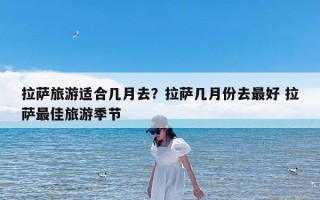 拉萨旅游适合几月去？拉萨几月份去最好 拉萨最佳旅游季节