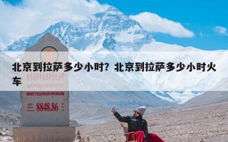 北京到拉萨多少小时？北京到拉萨多少小时火车