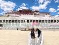 北京到西藏旅行团？北京到西藏旅行团要多少钱