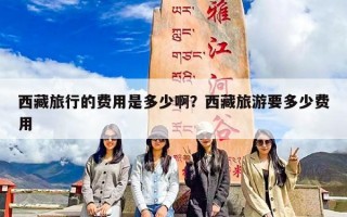 西藏旅行的费用是多少啊？西藏旅游要多少费用