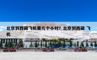北京到西藏飞机要几个小时？北京到西藏 飞机
