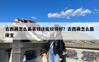 去西藏怎么最省钱还能玩得好？去西藏怎么最便宜