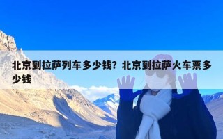 北京到拉萨列车多少钱？北京到拉萨火车票多少钱