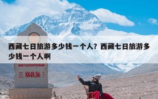 西藏七日旅游多少钱一个人？西藏七日旅游多少钱一个人啊