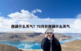 西藏什么天气？78月份西藏什么天气