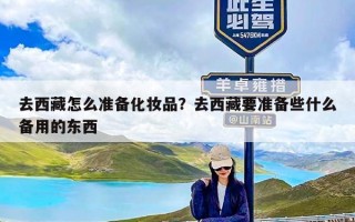 去西藏怎么准备化妆品？去西藏要准备些什么备用的东西