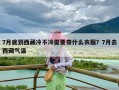 7月底到西藏冷不冷需要带什么衣服？7月去西藏气温