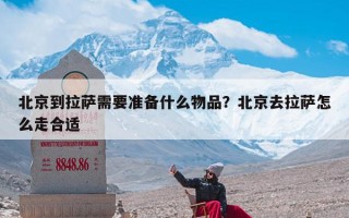 北京到拉萨需要准备什么物品？北京去拉萨怎么走合适