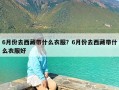 6月份去西藏带什么衣服？6月份去西藏带什么衣服好