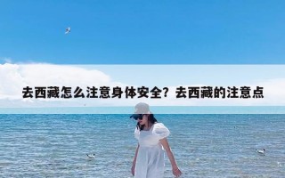 去西藏怎么注意身体安全？去西藏的注意点