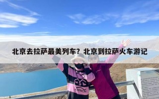 北京去拉萨最美列车？北京到拉萨火车游记