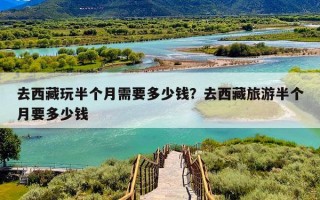 去西藏玩半个月需要多少钱？去西藏旅游半个月要多少钱