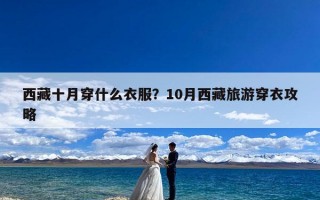 西藏十月穿什么衣服？10月西藏旅游穿衣攻略