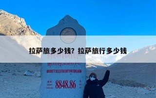 拉萨旅多少钱？拉萨旅行多少钱