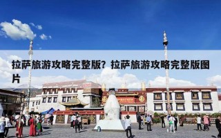 拉萨旅游攻略完整版？拉萨旅游攻略完整版图片