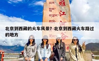 北京到西藏的火车风景？北京到西藏火车路过的地方