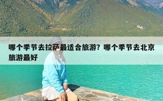 哪个季节去拉萨最适合旅游？哪个季节去北京旅游最好