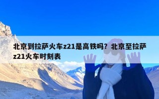 北京到拉萨火车z21是高铁吗？北京至拉萨z21火车时刻表