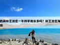 西藏林芝波密一年四季雨水多吗？林芝波密海拔