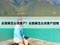 去西藏怎么找客户？去西藏怎么找客户经理