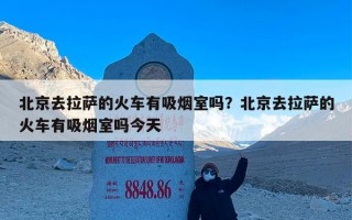 北京去拉萨的火车有吸烟室吗？北京去拉萨的火车有吸烟室吗今天