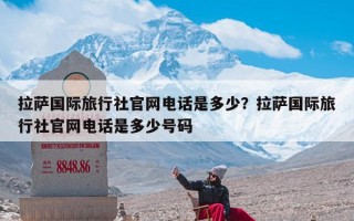 拉萨国际旅行社官网电话是多少？拉萨国际旅行社官网电话是多少号码