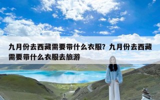 九月份去西藏需要带什么衣服？九月份去西藏需要带什么衣服去旅游